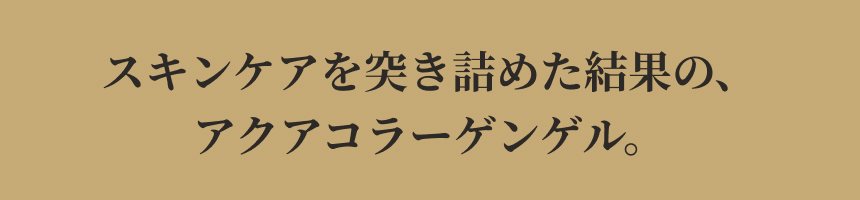 凛と上向き。自信に満ちるハリ肌へ。 アクアコラーゲンゲルエンリッチリフトEX