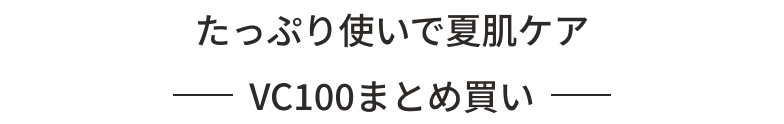 たっぷり使いで夏肌ケア VC100まとめ買い
