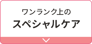 ワンランク上のスペシャルケア
