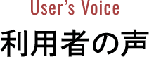 User's Voice 利用者の声