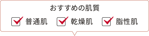 おすすめの肌質　☑普通肌　☑乾燥肌　☑脂性肌