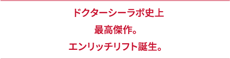 ドクターシーラボ史上最高傑作。エンリッチリフト誕生。