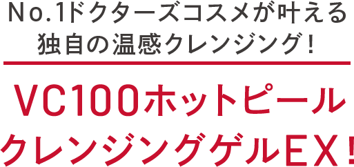 4STEPで叶える独自の ビタミンC＆温感クレンジング！VC100ホットピール クレンジングゲルEX！
