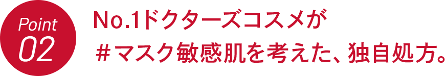 Point02 No.1ドクターズコスメが #マスク敏感肌を考えた、独自処方。