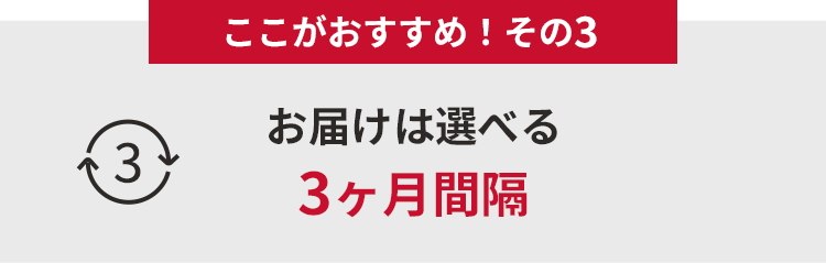 ここがおすすめ！その３　お届けは選べる3ヶ月間隔