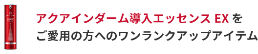 アクアインダーム導入エッセンスEX をご愛用の方へ　ワンランクアップアイテム