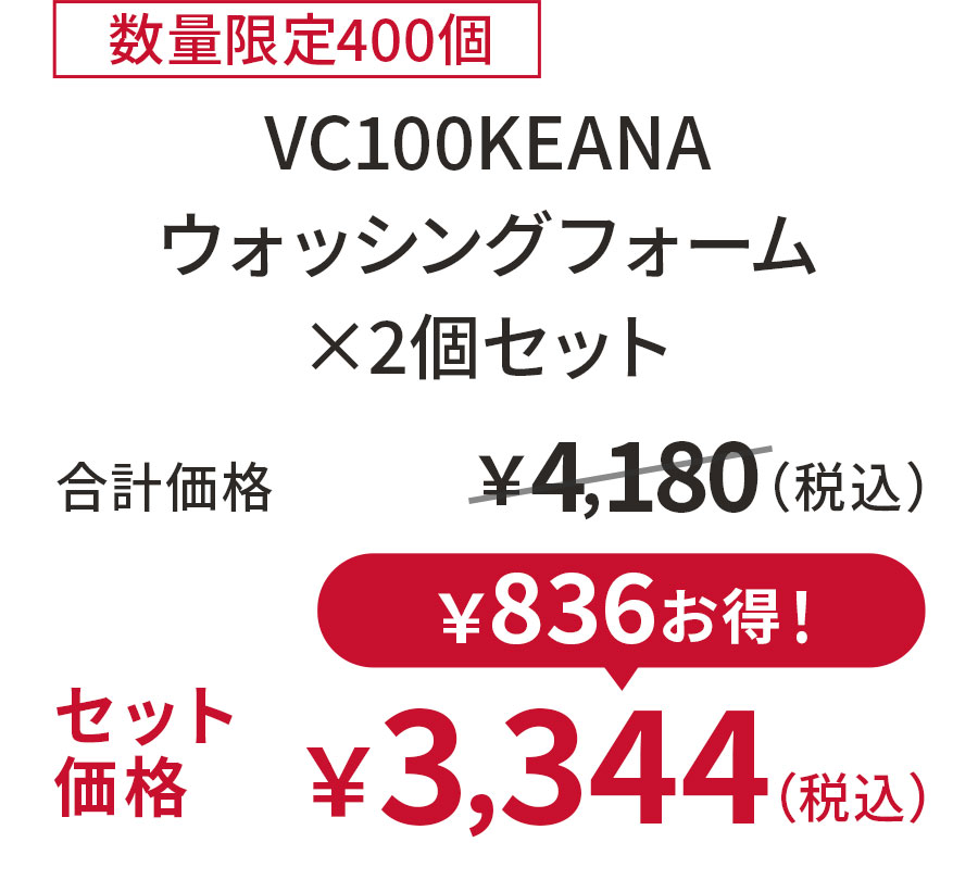 
20%OFF 数量限定400個
VC100KEANA ウォッシングフォーム ×2個セット
合計価格 ￥4,180（税込）
セット価格 ￥3,344（税込）
￥836お得！