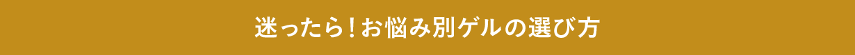 迷ったら！お悩み別ゲルの選び方
