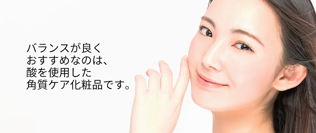 バランスが良くおすすめなのは、酸を使用した 角質ケア化粧品です。