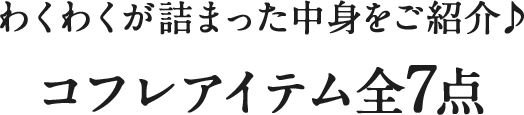 わくわくが詰まった中身をご紹介♪ コフレアイテム全7点