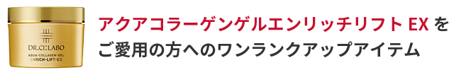 アクアコラーゲンエンリッチリフト EX をご愛用の方へワンランクアップアイテム