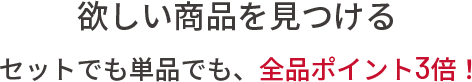 欲しい商品を見つける セットでも単品でも、全品ポイント3倍！