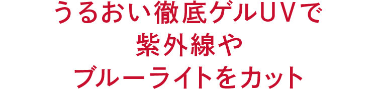 うるおい徹底ゲルUVで 紫外線や ブルーライトをカット