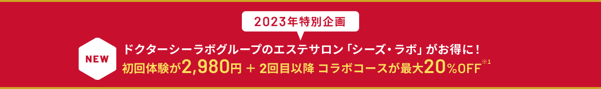 2023年特別企画 NEW ドクターシーラボグループのエステサロン「シーズ・ラボ」がお得に！初回体験が2,980円 ＋ 2回目以降 コラボコースが最大20%OFF※1