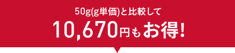 50g(g単価)と比較して10,670円もお得！