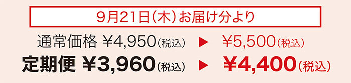 9月21日(木)お届け分より 通常価格¥4,950(税込)▷¥5,500(税込) 定期便¥3,960(税込)▷¥4,400(税込)