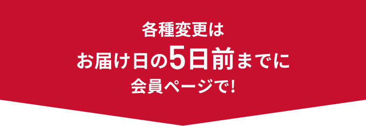各種変更は、お届け日の5日前までに会員ページで!