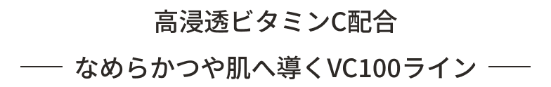 高浸透ビタミンC配合　なめらかつや肌へ導くVC100ライン