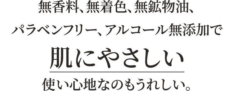 無香料、無着色、無鉱物油、パラベンフリー、アルコール無添加で肌にやさしい使い心地なのもうれしい。