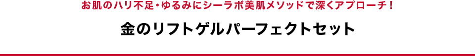 お肌のハリ不足・ゆるみにシーラボ美肌メソッドで深くアプローチ！　金のリフトゲルパーフェクトセット