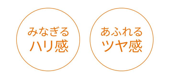 みなぎる ハリ感 あふれる ツヤ感