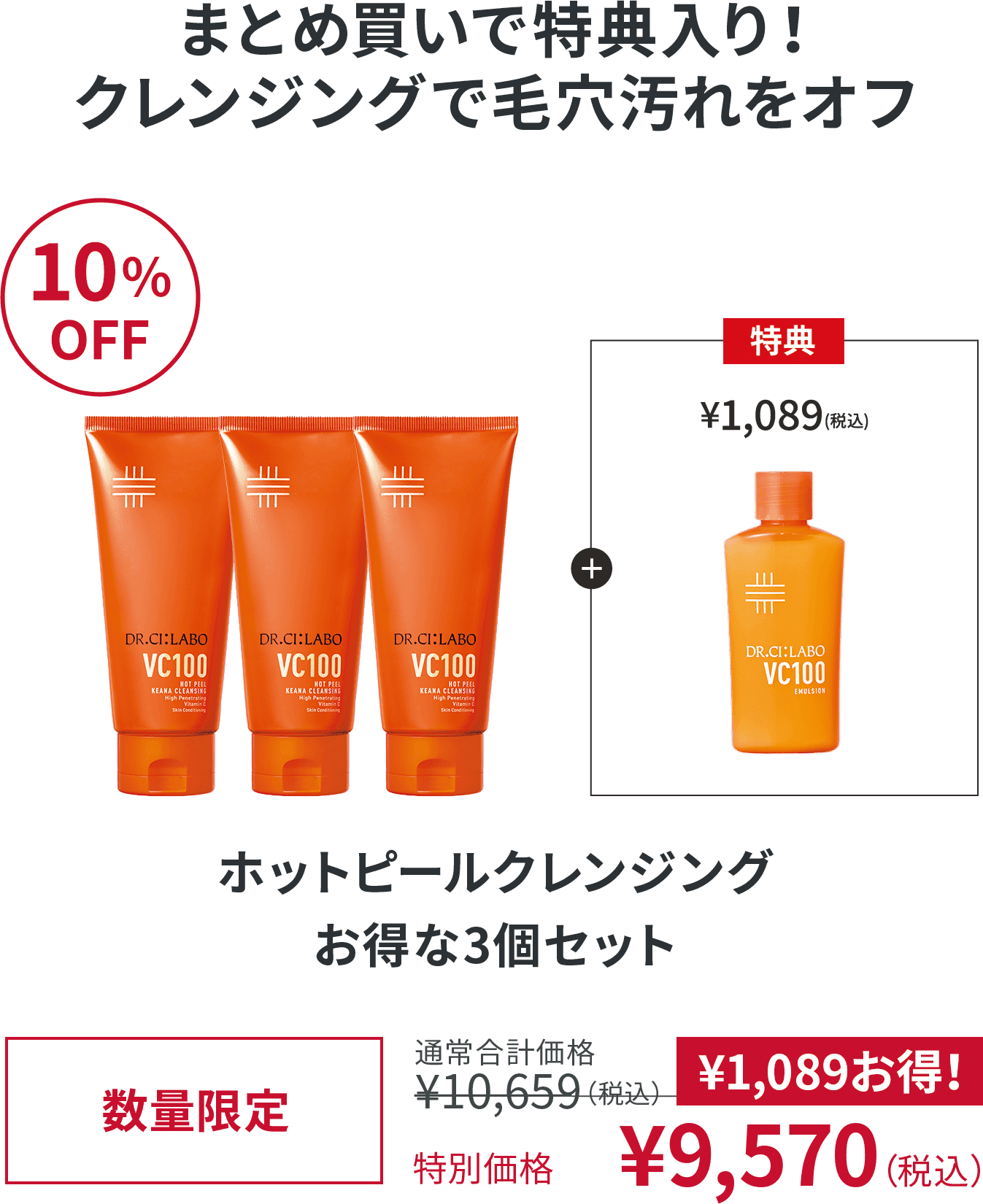 まとめ買いで特典入り！クレンジングで毛穴汚れをオフ 10%OFF ホットピールクレンジング お得な3個セット 数量限定 通常合計価格¥10,659（税込） 特別価格 ¥9,570（税込）¥1,089お得！