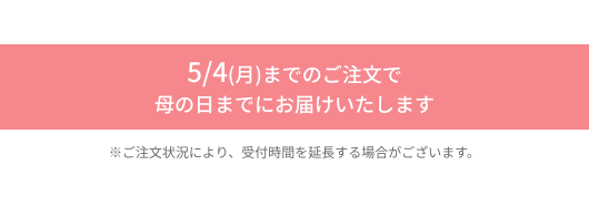 5/4(月)までのご注文で母の日までにお届けいたします