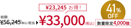 総額￥56,245(税込)相当→￥33,000(税込) ￥23,245お得！ 41%OFF 数量限定4,000個