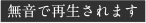 無音で再生されます