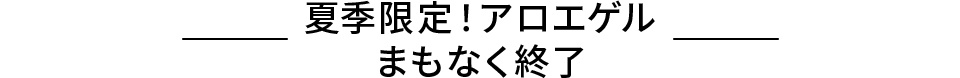 夏季限定！アロエゲル まもなく終了