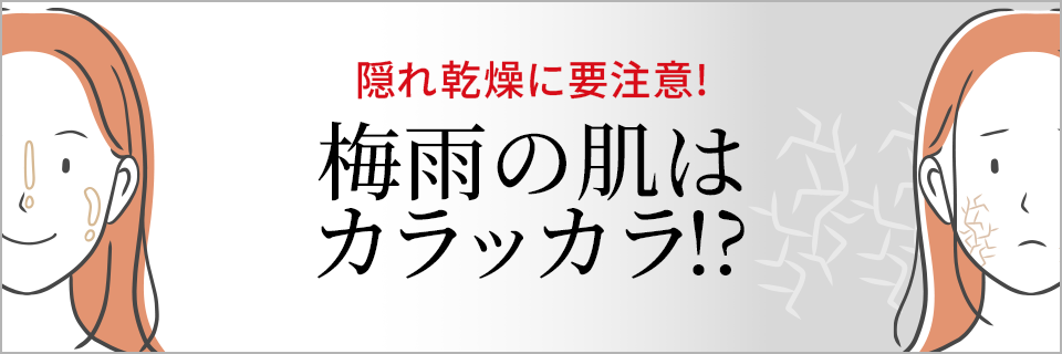 隠れ乾燥に要注意!梅雨の肌は カラッカラ!?