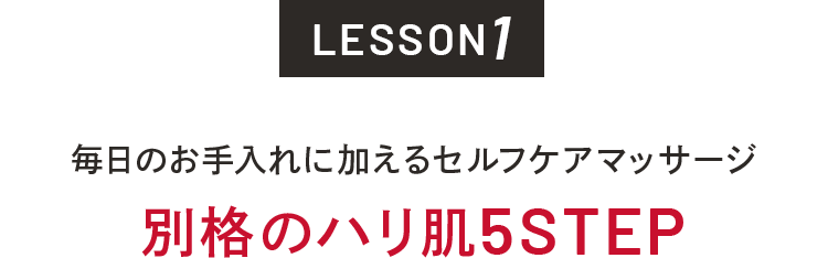 LESSON1 毎日のお手入れに加えるセルフケアマッサージ 別格のハリ肌5STEP