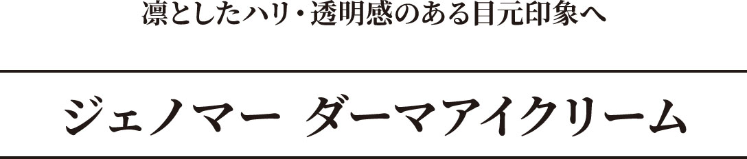 凛としたハリ・透明感のある目元印象へ　ジェノマー ダーマアイクリーム