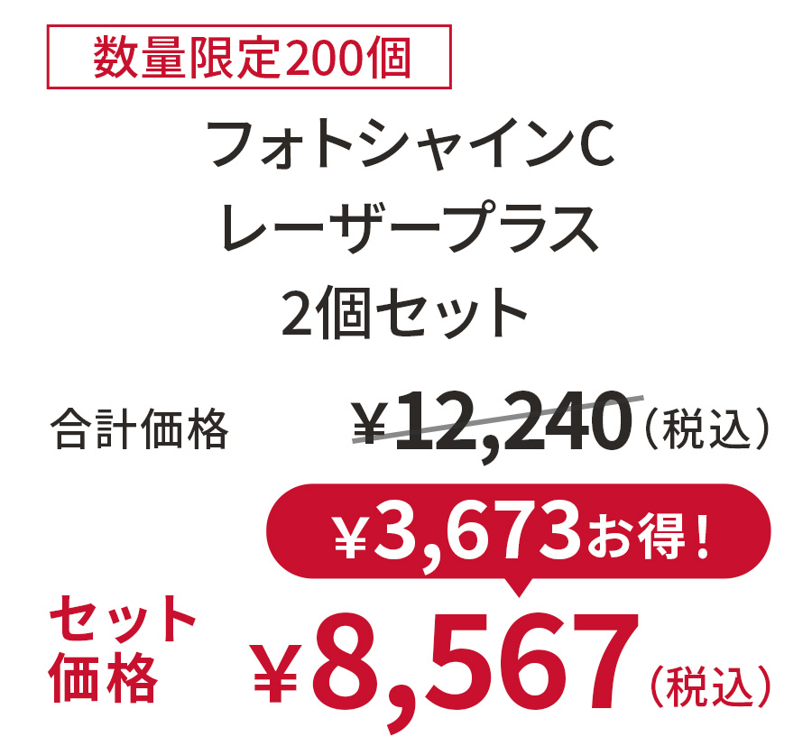 
30%OFF 数量限定200個
フォトシャインCレーザープラス 2個セット
合計価格 ￥12,240（税込）
セット価格 ￥8,567（税込）
￥3,673お得！
