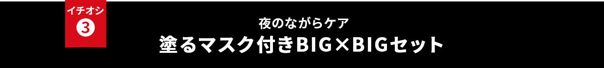 イチオシ③ 夜のながらケア 塗るマスク付きBIG×BIGセット