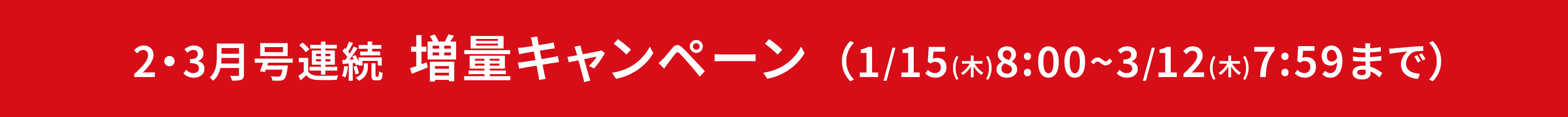 2・3月号連続 増量キャンペーン（1/15(木)8:00~3/12(木)7:59まで）