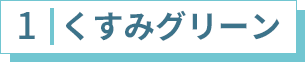 1 くすみグリーン