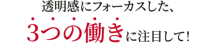 透明感にフォーカスした、３つの働きに注目して！