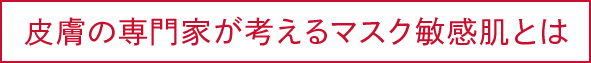 皮膚の専門家が考えるマスク敏感肌とは