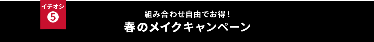 イチオシ⑤ 組み合わせ自由でお得！春のメイクキャンペーン