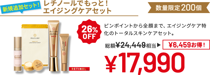 レチノールでもっと!エイジングケアセット ピンポイントから全顔まで、エイジングケア特化のトータルスキンケアセット。 数量限定200個 26%OFF 総額¥24,449相当→¥17,990 ¥6,459 お得!