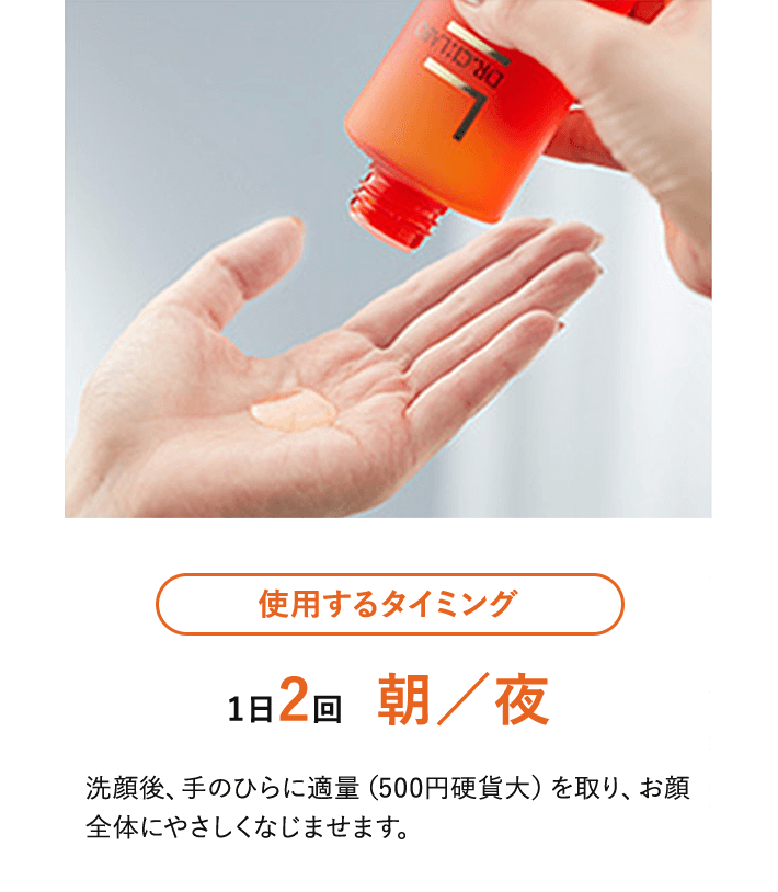 使用するタイミング：1日2回、朝/夜。洗顔後、手のひらに適量（500円硬貨大）を取り、お顔全体にやさしくなじませます。