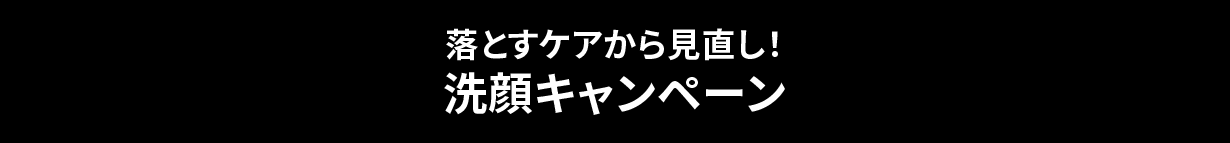 落とすケアから見直し！洗顔キャンペーン