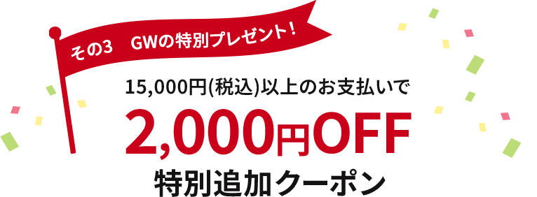 その3 GWの特別プレゼント!15,000円(税込)以上のお支払いで2,000円OFF特別クーポン