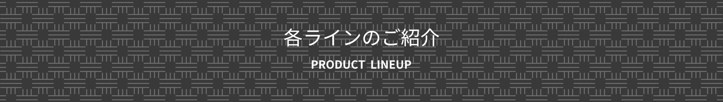 各ラインのご紹介　PRODUCT LINEUP