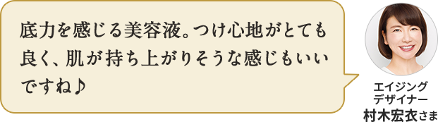 底力を感じる美容液。つけ心地がとても良く、肌が持ち上がりそうな感じもいいですね♪ アンチエイジング デザイナー 村木宏衣さま