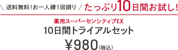送料無料！お一人様1回限り。たっぷり10日間お試し！薬用スーパーセンシティブEX 10日間トライアルセット ￥980（税込）