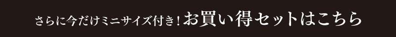 さらに今だけミニサイズ付き！お買い得セットはこちら
