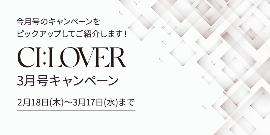 今月号のキャンペーンをピックアップしてご紹介します！CI:LOVER 3月号キャンペーン。2月18日（木）～3月17日（水）まで