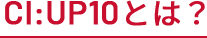 CI:UP10とは？
